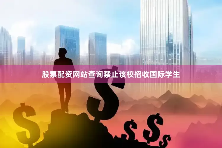 股票配资网站查询禁止该校招收国际学生