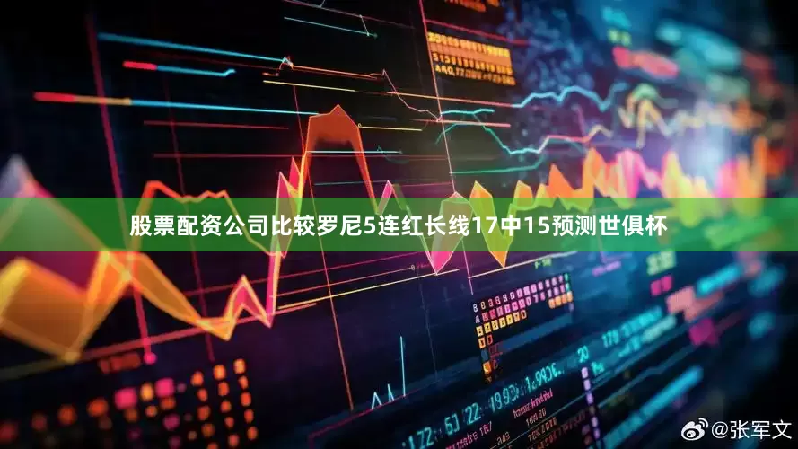 股票配资公司比较罗尼5连红长线17中15预测世俱杯