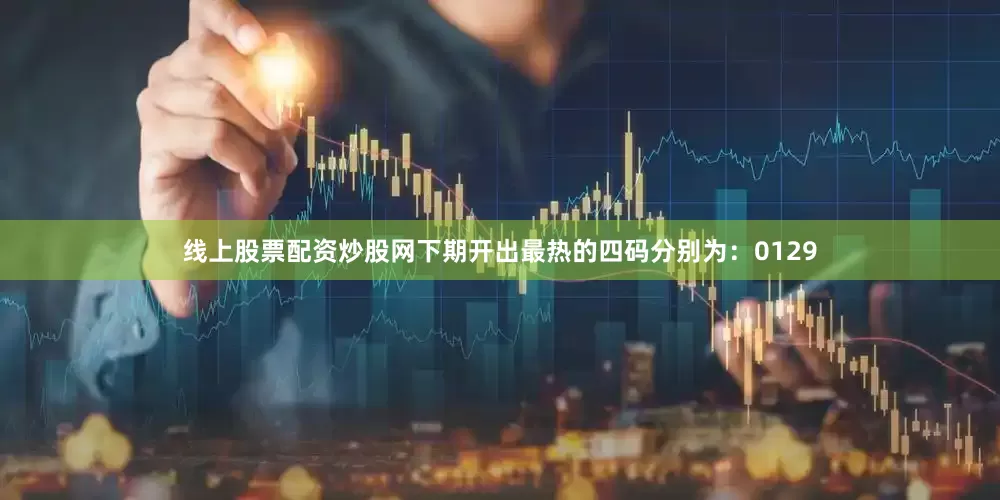 线上股票配资炒股网　　下期开出最热的四码分别为：0129