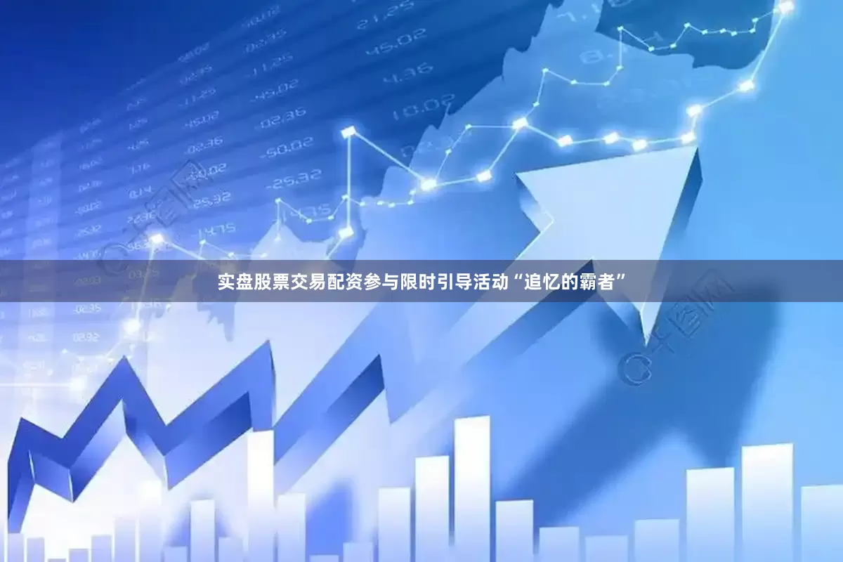 实盘股票交易配资参与限时引导活动“追忆的霸者”
