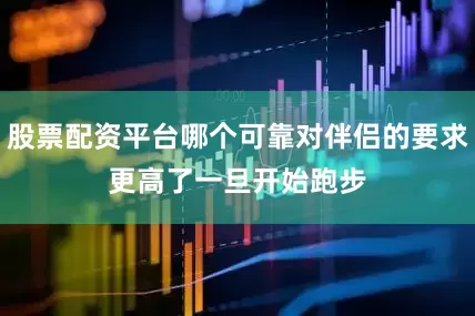股票配资平台哪个可靠对伴侣的要求更高了　　一旦开始跑步