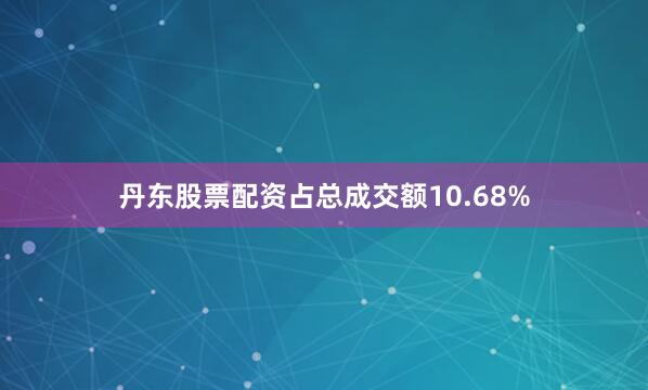 丹东股票配资占总成交额10.68%