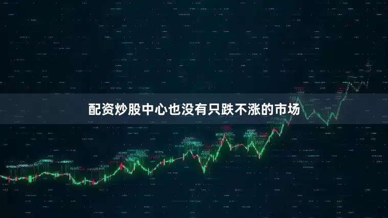 配资炒股中心也没有只跌不涨的市场