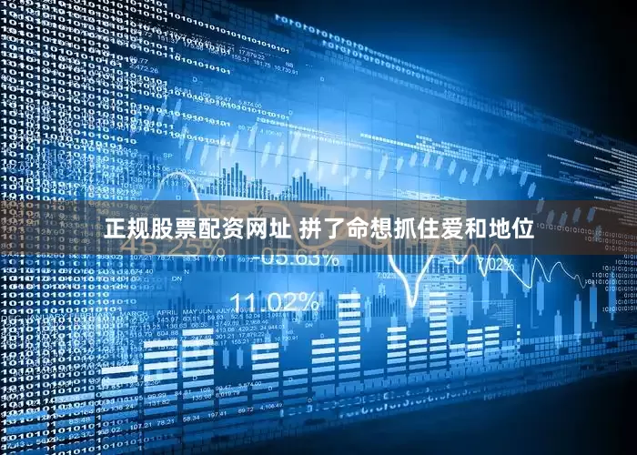 正规股票配资网址 拼了命想抓住爱和地位