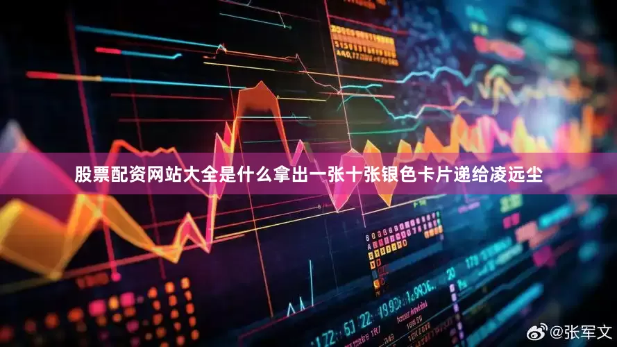 股票配资网站大全是什么拿出一张十张银色卡片递给凌远尘