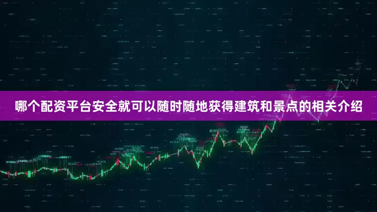 哪个配资平台安全就可以随时随地获得建筑和景点的相关介绍