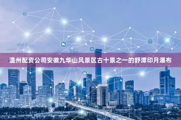 温州配资公司安徽九华山风景区古十景之一的舒潭印月瀑布