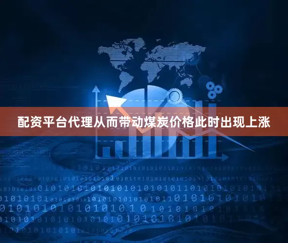 配资平台代理从而带动煤炭价格此时出现上涨