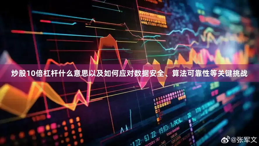 炒股10倍杠杆什么意思以及如何应对数据安全、算法可靠性等关键挑战