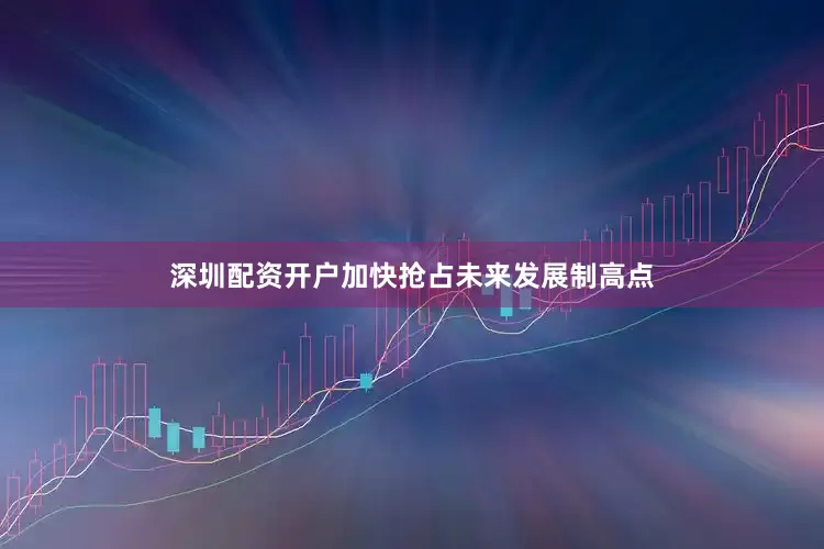 深圳配资开户加快抢占未来发展制高点