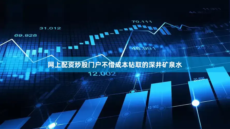 网上配资炒股门户不惜成本钻取的深井矿泉水