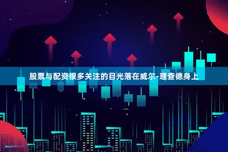 股票与配资很多关注的目光落在威尔-理查德身上