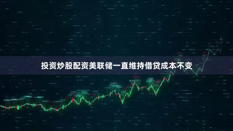 投资炒股配资美联储一直维持借贷成本不变