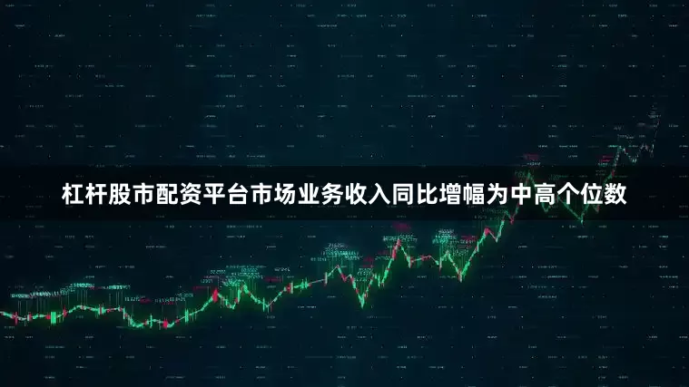 杠杆股市配资平台市场业务收入同比增幅为中高个位数