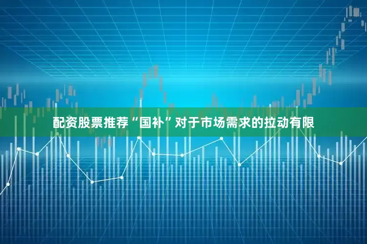 配资股票推荐“国补”对于市场需求的拉动有限