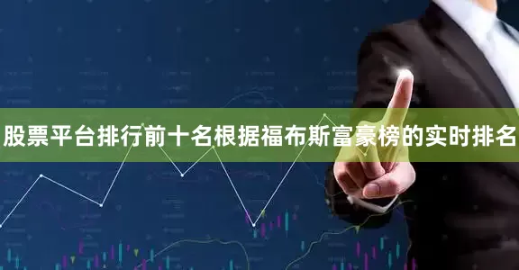 股票平台排行前十名　　根据福布斯富豪榜的实时排名