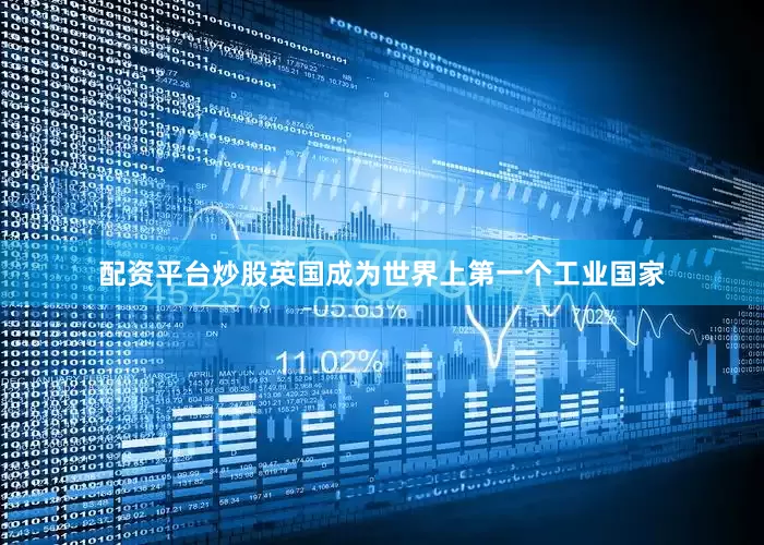 配资平台炒股英国成为世界上第一个工业国家