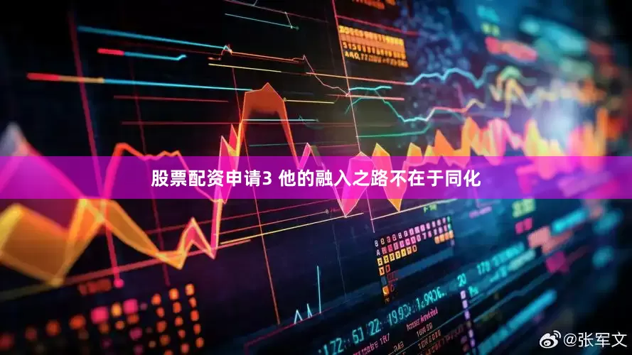 股票配资申请3 他的融入之路不在于同化