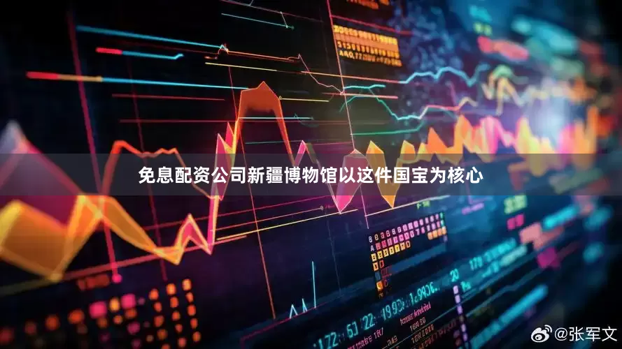 免息配资公司新疆博物馆以这件国宝为核心