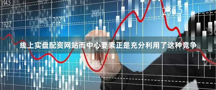 线上实盘配资网站而中心要素正是充分利用了这种竞争