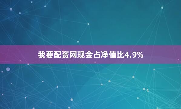 我要配资网现金占净值比4.9%
