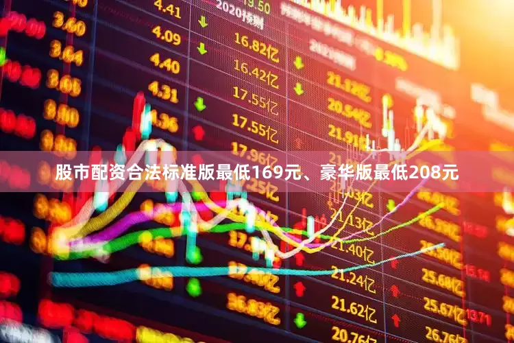 股市配资合法标准版最低169元、豪华版最低208元
