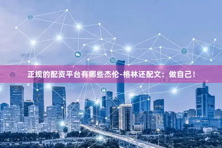 正规的配资平台有哪些杰伦-格林还配文：做自己！