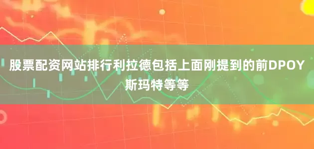股票配资网站排行利拉德包括上面刚提到的前DPOY斯玛特等等