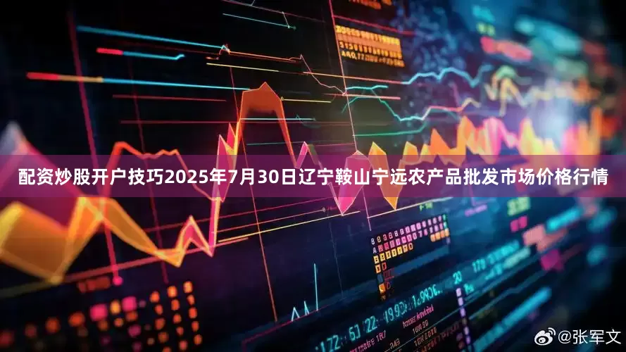 配资炒股开户技巧2025年7月30日辽宁鞍山宁远农产品批发市场价格行情