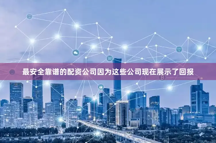最安全靠谱的配资公司因为这些公司现在展示了回报