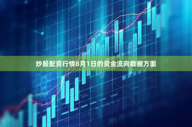 炒股配资行情8月1日的资金流向数据方面