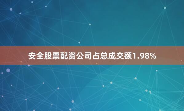 安全股票配资公司占总成交额1.98%