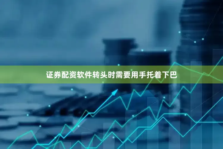 证券配资软件转头时需要用手托着下巴