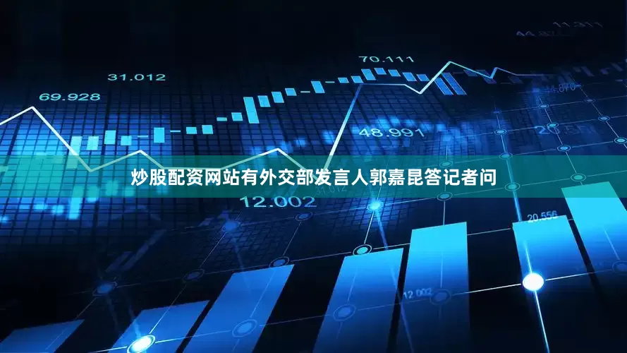 炒股配资网站有外交部发言人郭嘉昆答记者问