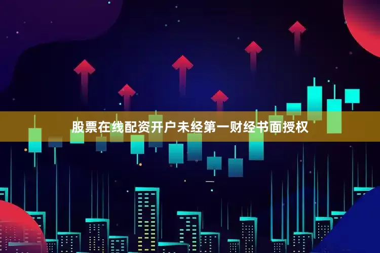 股票在线配资开户未经第一财经书面授权