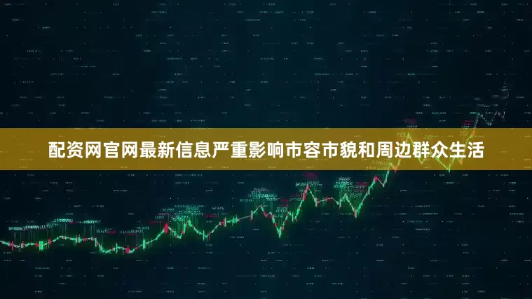 配资网官网最新信息严重影响市容市貌和周边群众生活