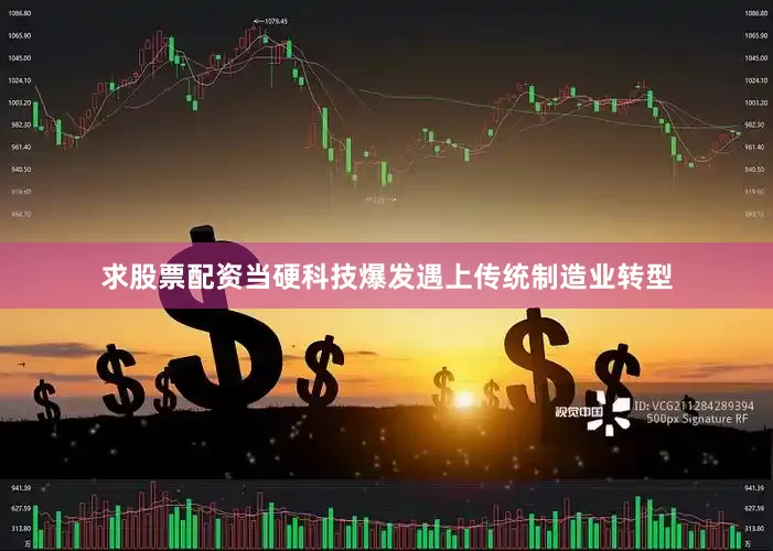 求股票配资当硬科技爆发遇上传统制造业转型