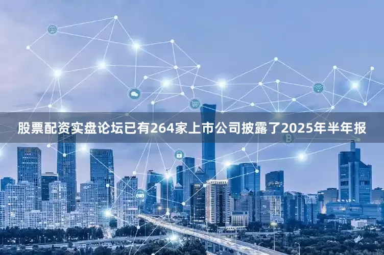 股票配资实盘论坛已有264家上市公司披露了2025年半年报