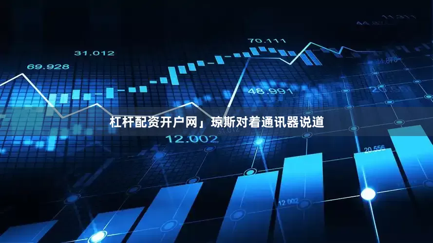 杠杆配资开户网」琼斯对着通讯器说道