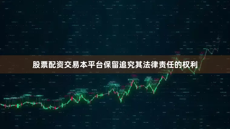 股票配资交易本平台保留追究其法律责任的权利