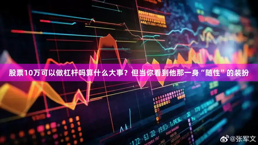股票10万可以做杠杆吗算什么大事？但当你看到他那一身“随性”的装扮