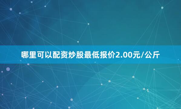 哪里可以配资炒股最低报价2.00元/公斤