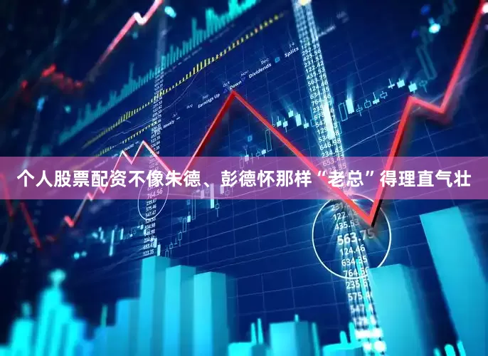 个人股票配资不像朱德、彭德怀那样“老总”得理直气壮