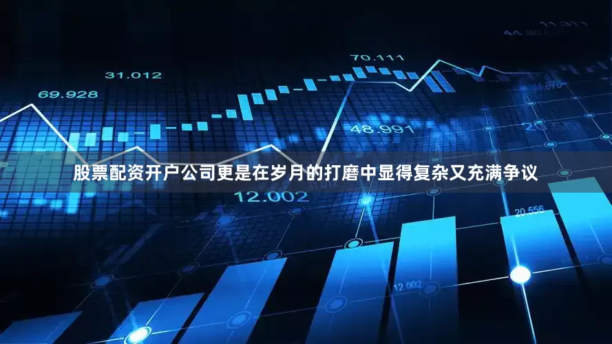 股票配资开户公司更是在岁月的打磨中显得复杂又充满争议