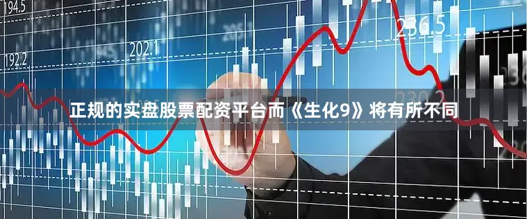 正规的实盘股票配资平台而《生化9》将有所不同