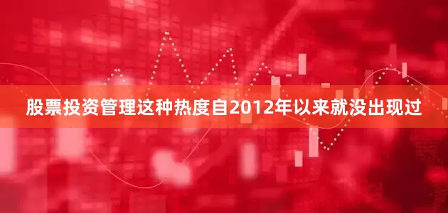 股票投资管理这种热度自2012年以来就没出现过