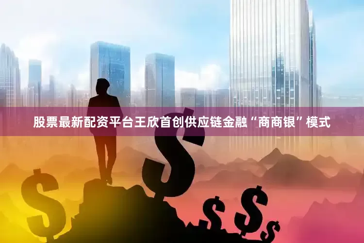 股票最新配资平台王欣首创供应链金融“商商银”模式