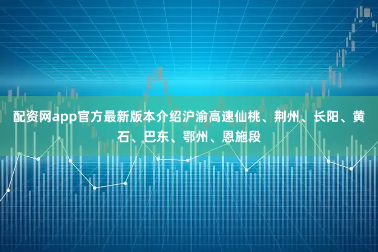 配资网app官方最新版本介绍沪渝高速仙桃、荆州、长阳、黄石、巴东、鄂州、恩施段