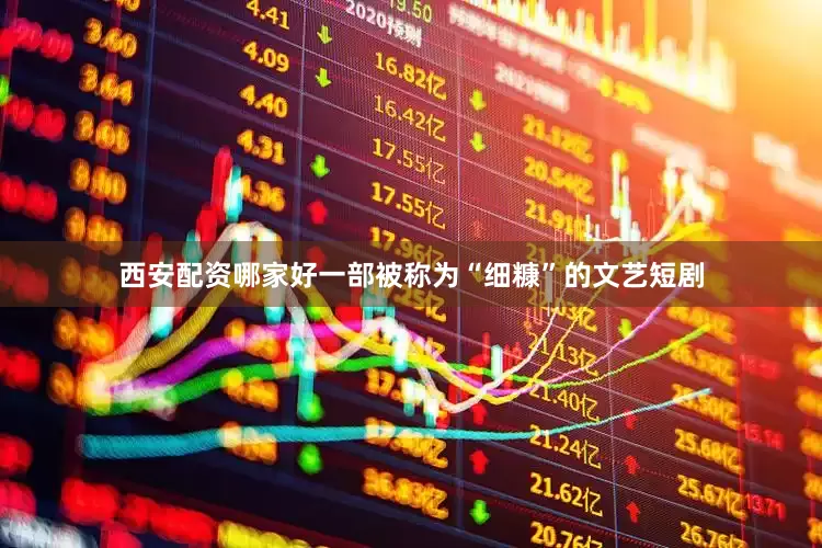 西安配资哪家好一部被称为“细糠”的文艺短剧