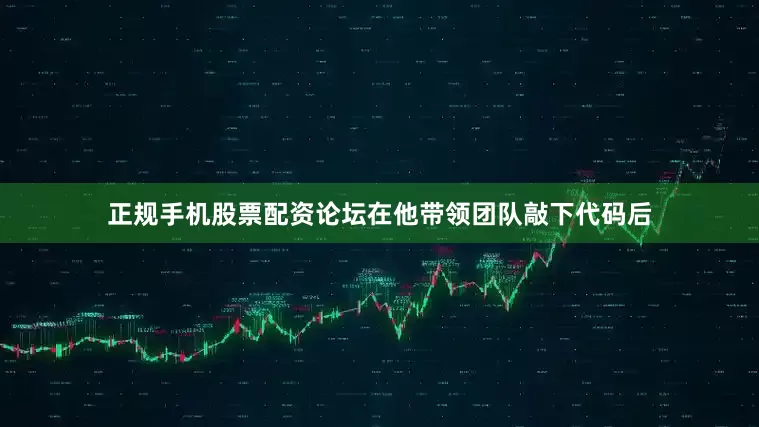 正规手机股票配资论坛在他带领团队敲下代码后